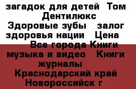 1400 загадок для детей. Том 2  «Дентилюкс». Здоровые зубы — залог здоровья нации › Цена ­ 424 - Все города Книги, музыка и видео » Книги, журналы   . Краснодарский край,Новороссийск г.